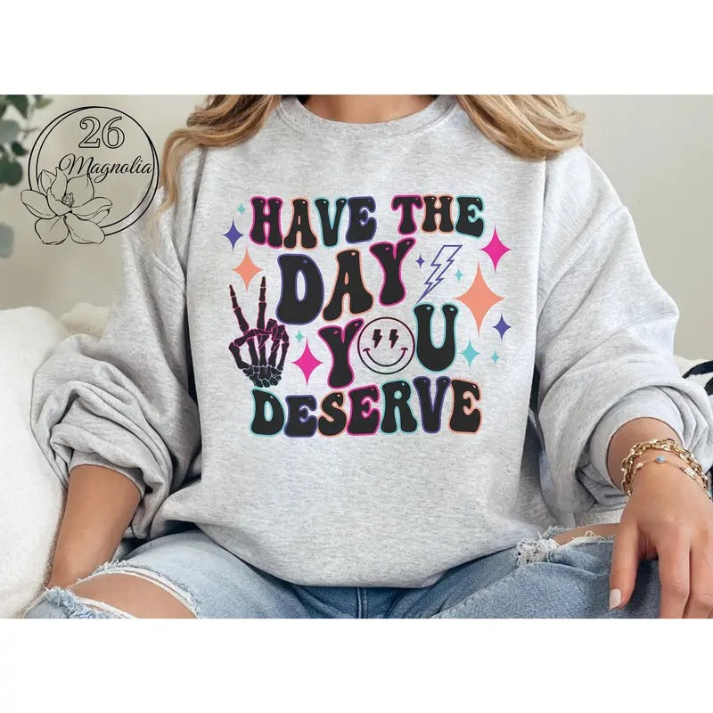 #011 Have the Day You Deserve  -  Print Unisex Crew neck Tee T-shirt Hoodie, Sweatshirt | HypeDripTees.com