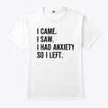 I Came I Saw I Had Anxiety So I Left T Shirt