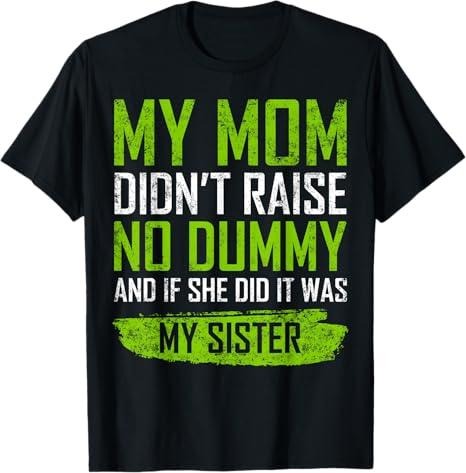 [100% Cotton] graphic tees My Mom Didn't Raise No Dummy & If She Did It Was My Sister T-Shirt Hoodie, Sweatshirt
