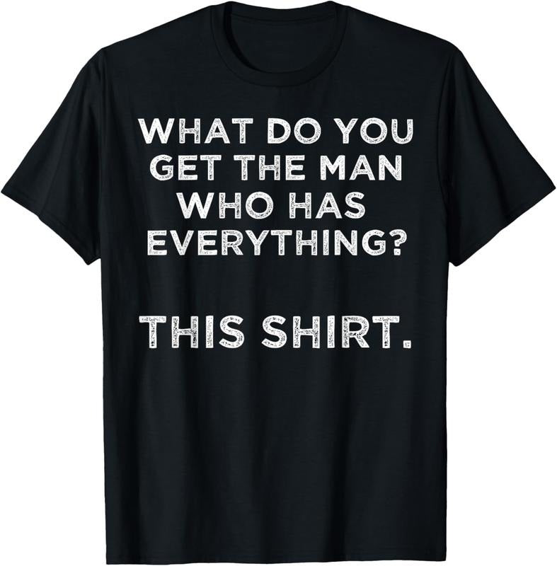 100% Cotton What do you get the man who has everything? This T-Shirt Hoodie, Sweatshirt | HypeDripTees.com
