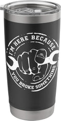 Shirt Im Here Because You Broke Something Tumbler