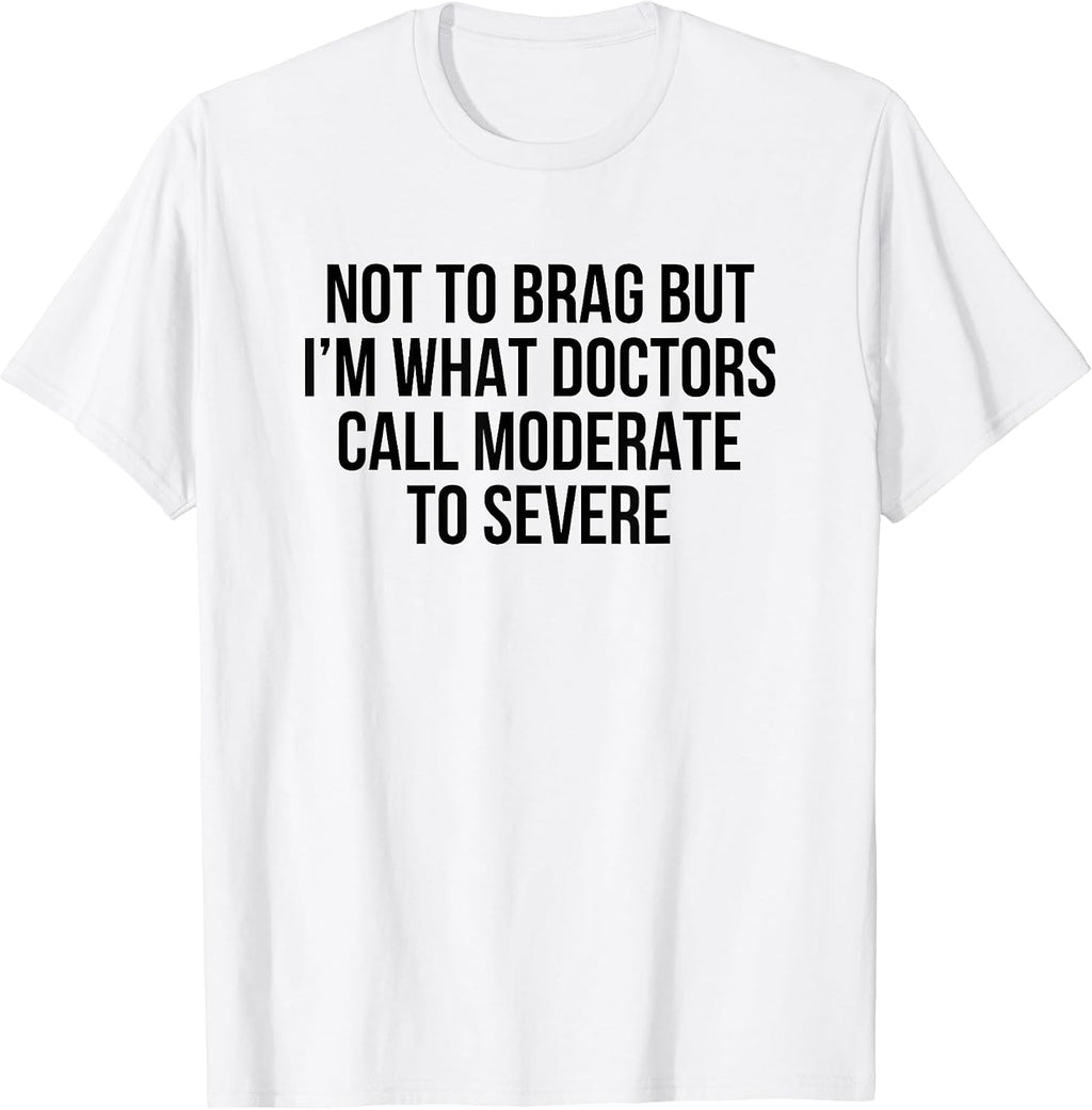 Not To Brag But I'm What Doctors Call Moderate To