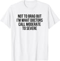 Not To Brag But I'm What Doctors Call Moderate To