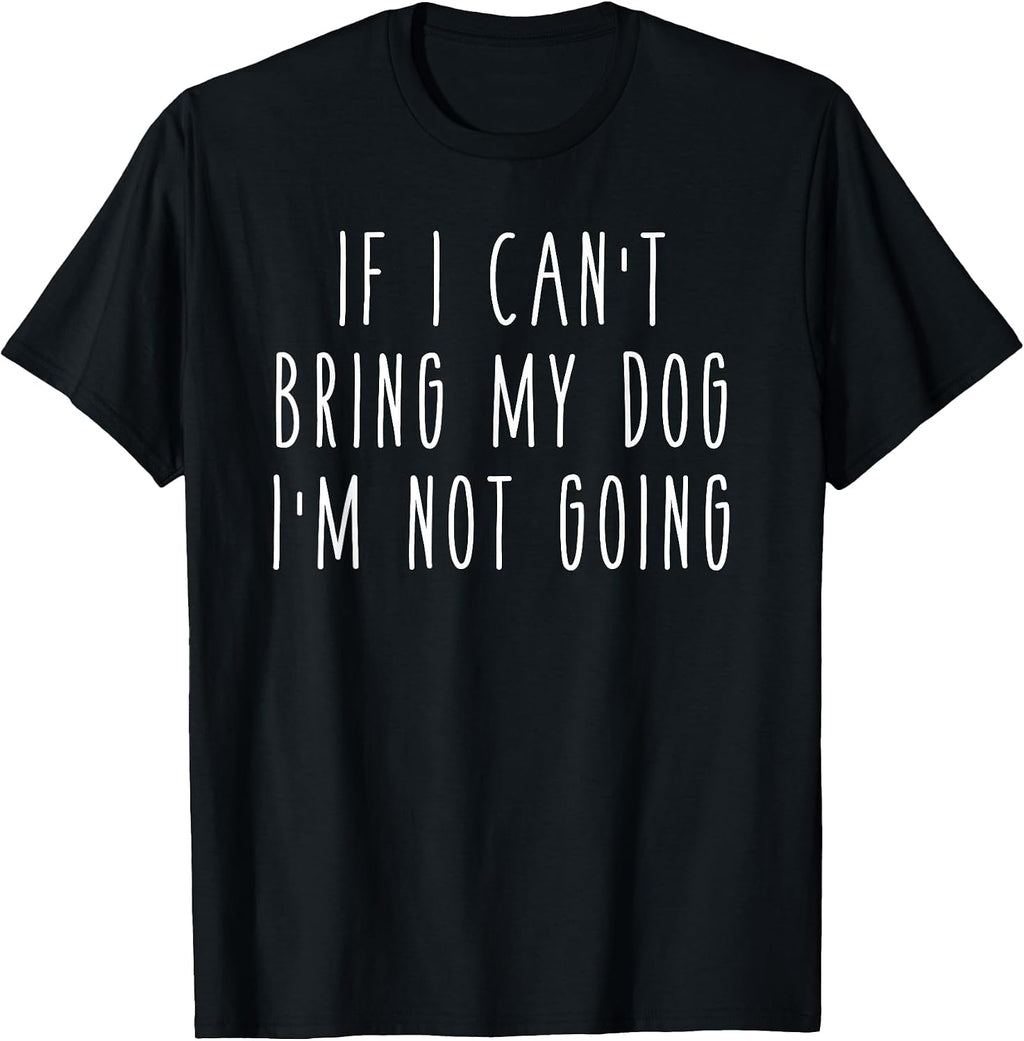 If I Can't Bring My Dog, I'm Not Going Shirts