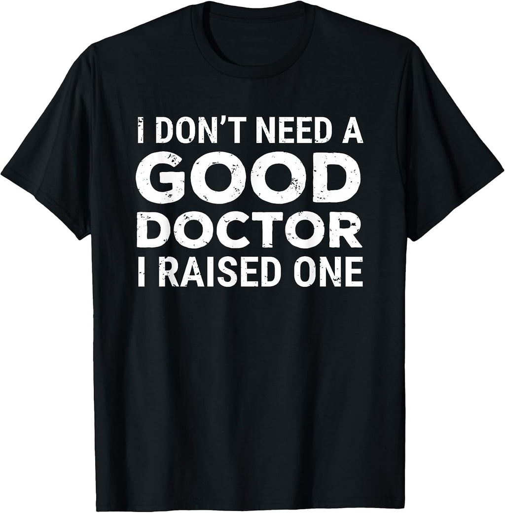 I Don't Need A Good Doctor I Raised One Apparel