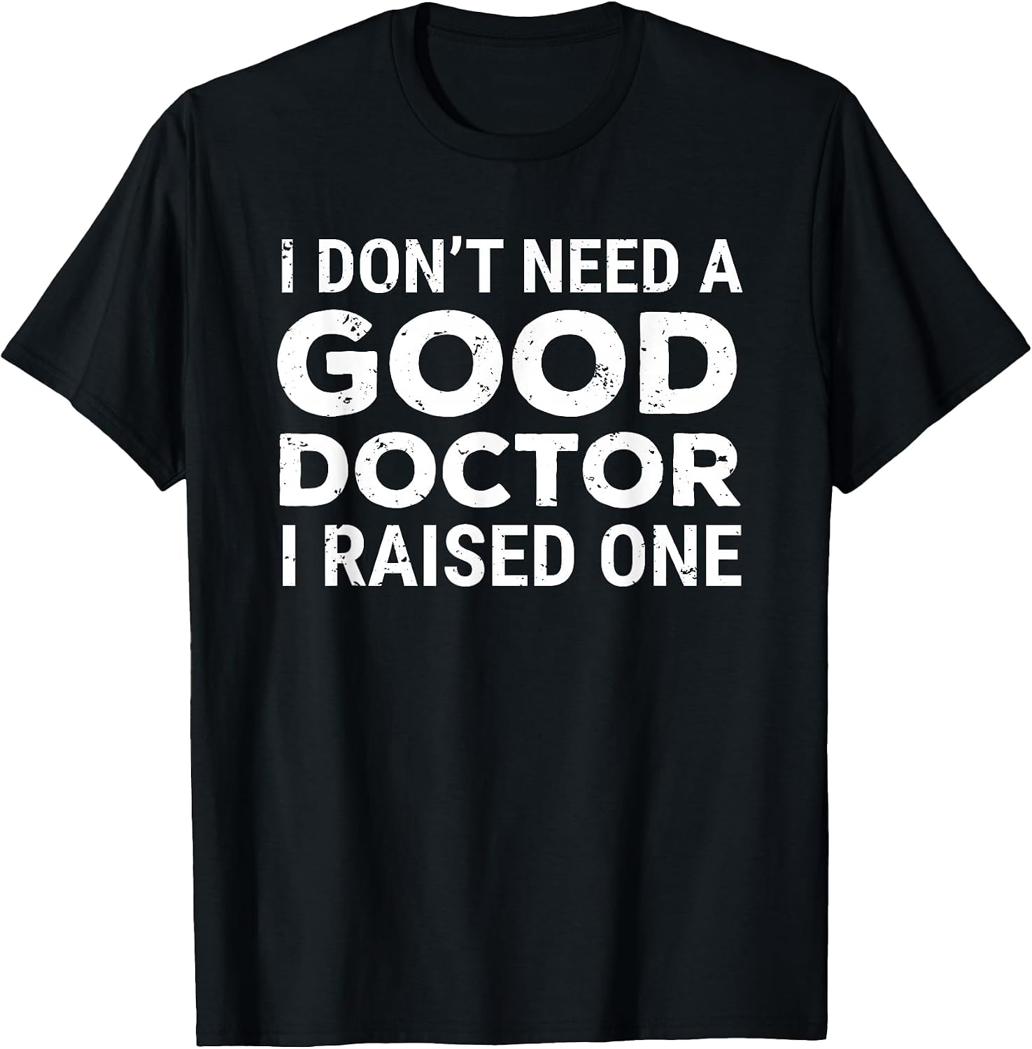 I Don't Need A Good Doctor I Raised One Apparel