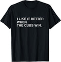 I Like It Better When The Cubs Win Tees