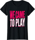 We Came To Play Girls Just Wanna Have Fun Design T-Shirt
