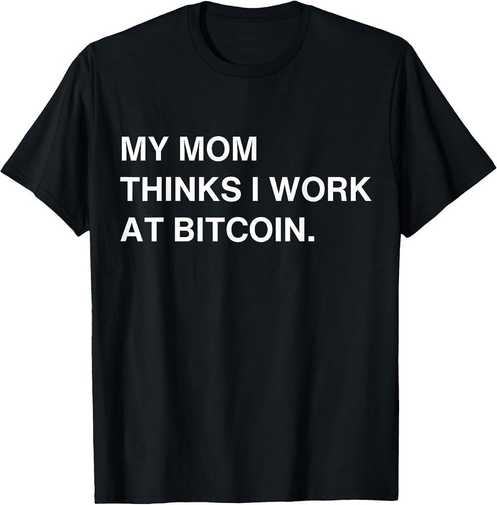 My Mom Thinks I Work At Bitcoin Tees