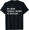 My Mom Thinks I Work At Bitcoin Tees