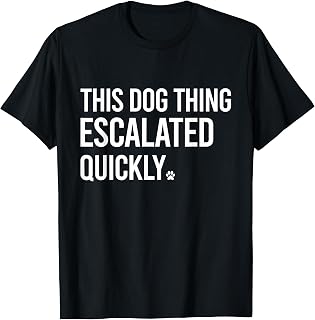 This Dog Thing Escalated Quickly Funny Dog Lovers Dog Owner T-Shirt
