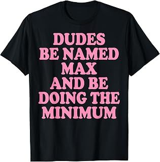 Dudes Be Named Max and Be Doing The Minimum T-Shirt