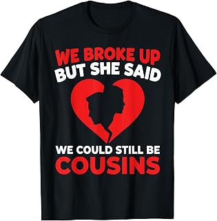 Funny We Broke Up But She Said We Could Still Be Cousins T-Shirt