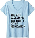Women's You are exceeding the Limits of My Medication V-Neck T-Shirt