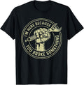 I'm Here Because You Broke Something Shirt