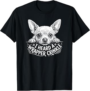 I Heard A Wrapper Crinkle Funny Chihuahua T-Shirt