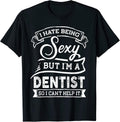 I Hate Being Sexy But I'm a Dentist I Can't Help it T-Shirt