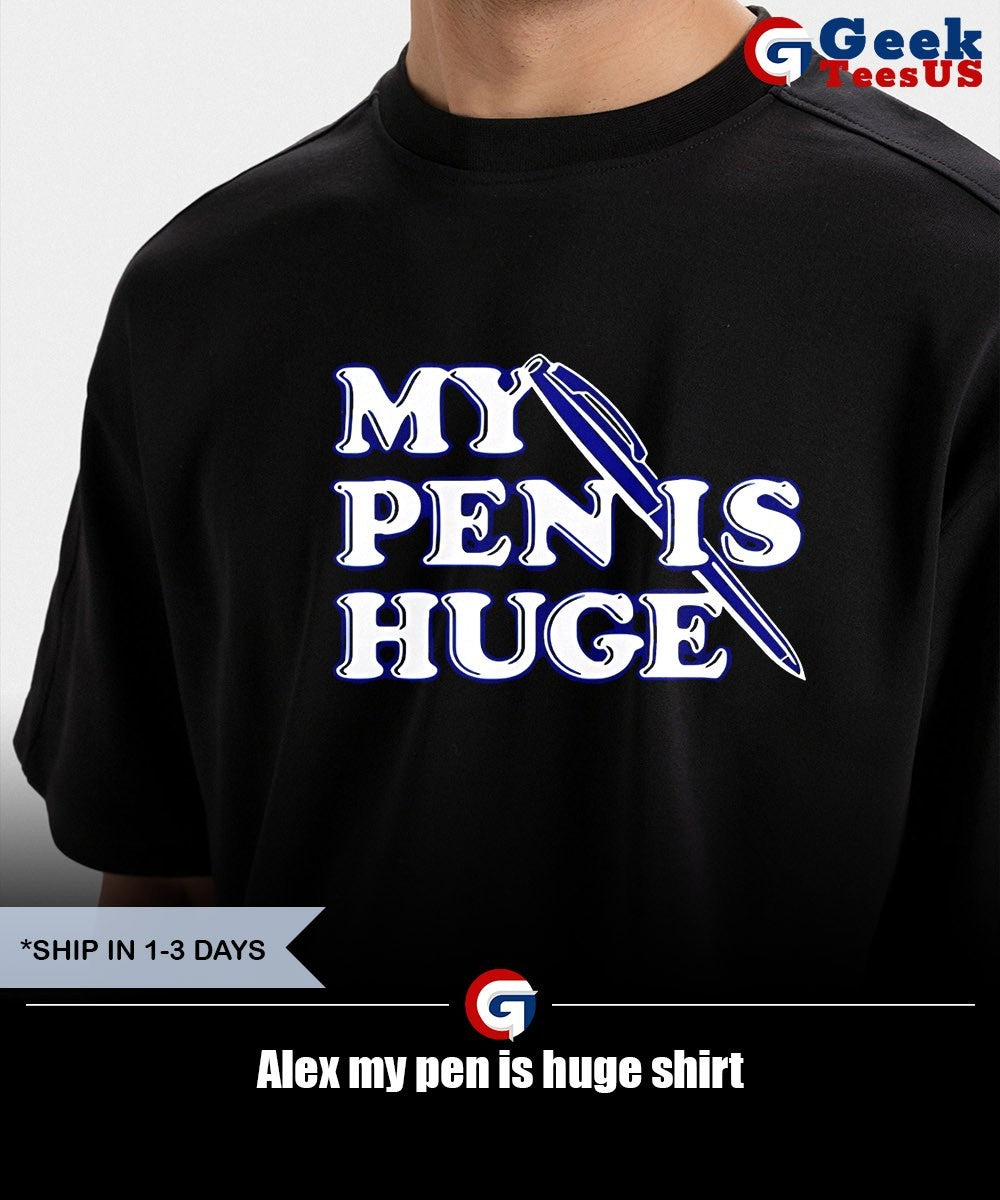 Alex my pen is huge shirt