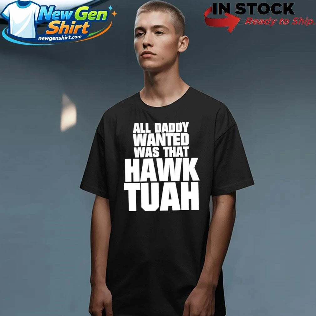 All Daddy Wanted Was That Hawk Tuah Shirt