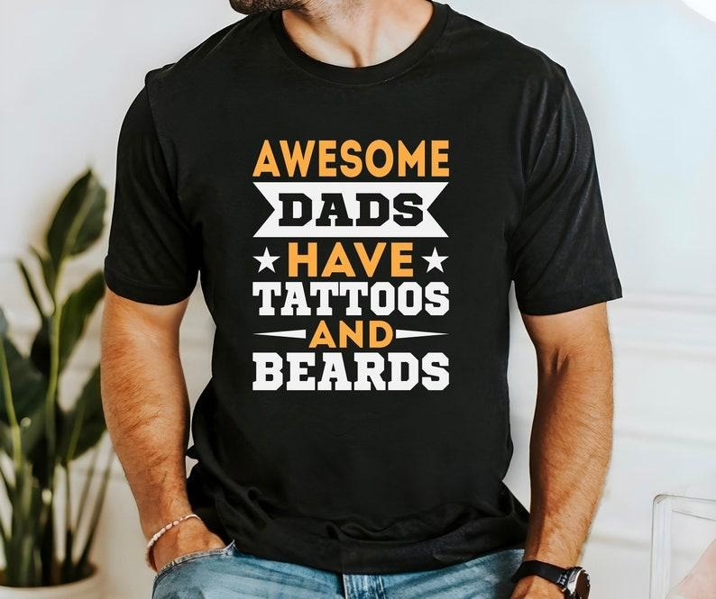 Awesome Dads Have Tattos And Beards T Shirt Hoodie Sweater, Father's Day Shirt, Gift For Daddy Tee, Gift For Men Shirt,...