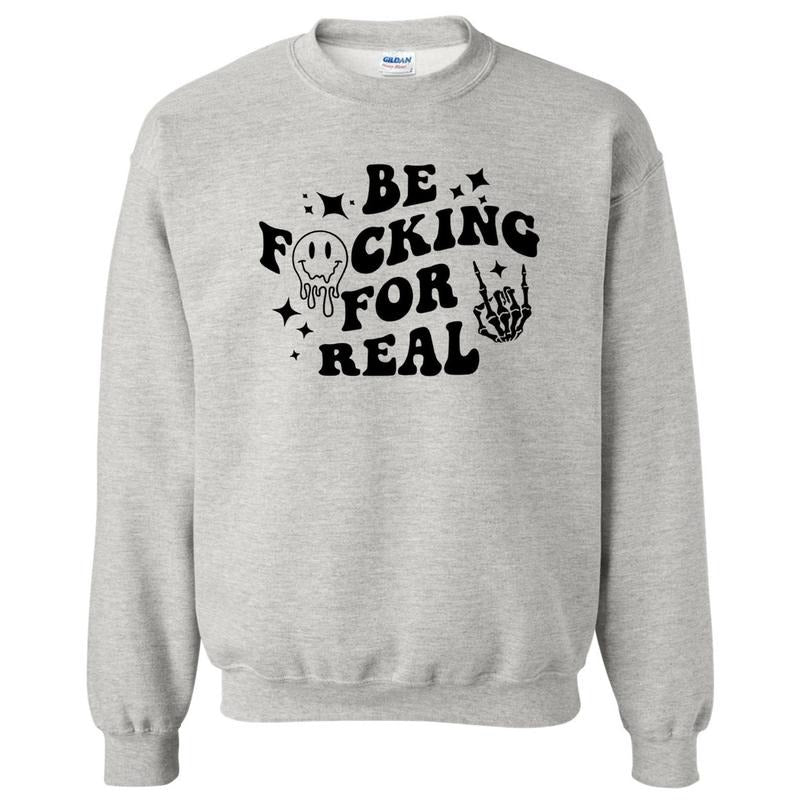 Be F*cking For Real Sweatshirt T-Shirts, Hoodie | HypeDripTees.com