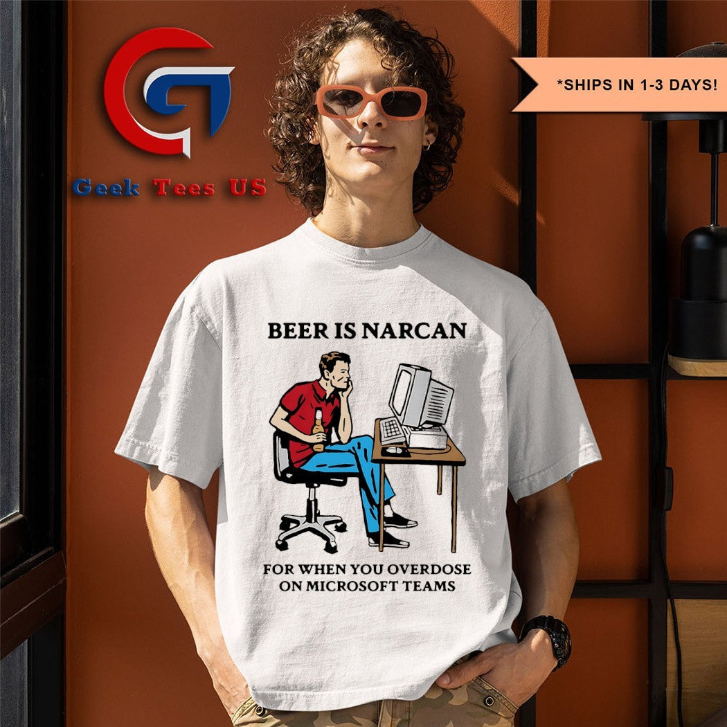 Beer is narcan for when you overdose on teams shirt