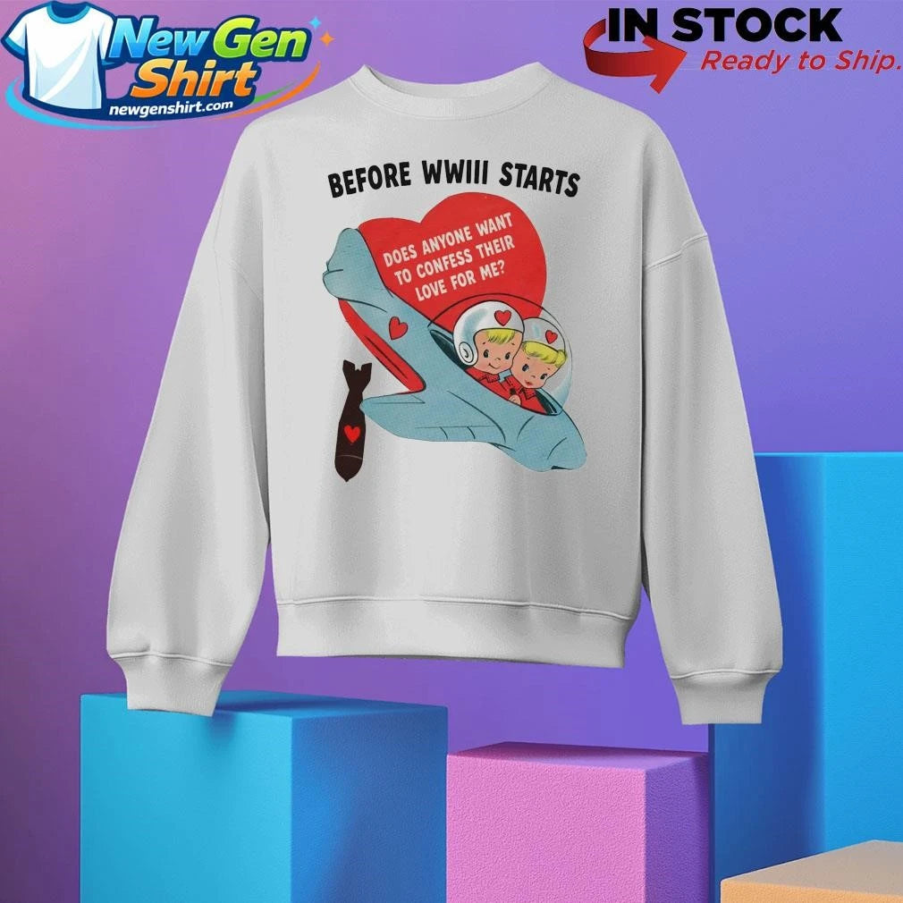 Before WWIII Starts Does Anyone Want To Confess Their Love For Me Shirt