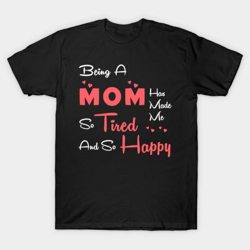 Being a mom has made me so tired and so happy, mom gift T-Shirt Hoodie, Sweatshirt | HypeDripTees.com