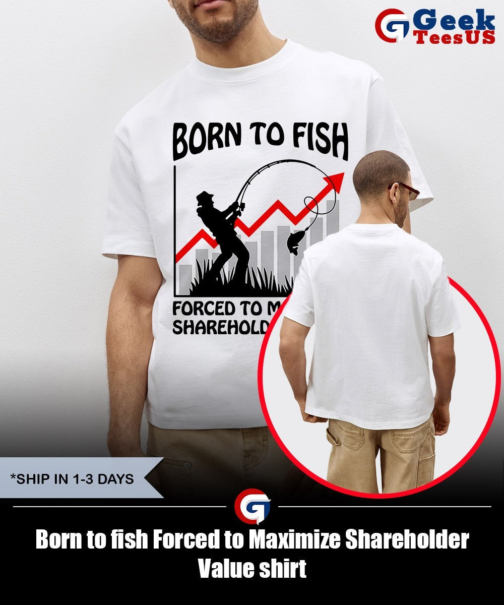 Born to fish Forced to Maximize Shareholder Value shirt