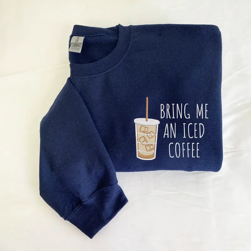 Bring Me an Iced Coffee, Embroidered Crewneck, Coffee Sweatshirt, Cozy Pullover, Iced Coffee Embroidery T-Shirts, Hoodie