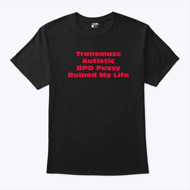 Transmasc Autistic BPD Pussy Ruined My Life T Shirt