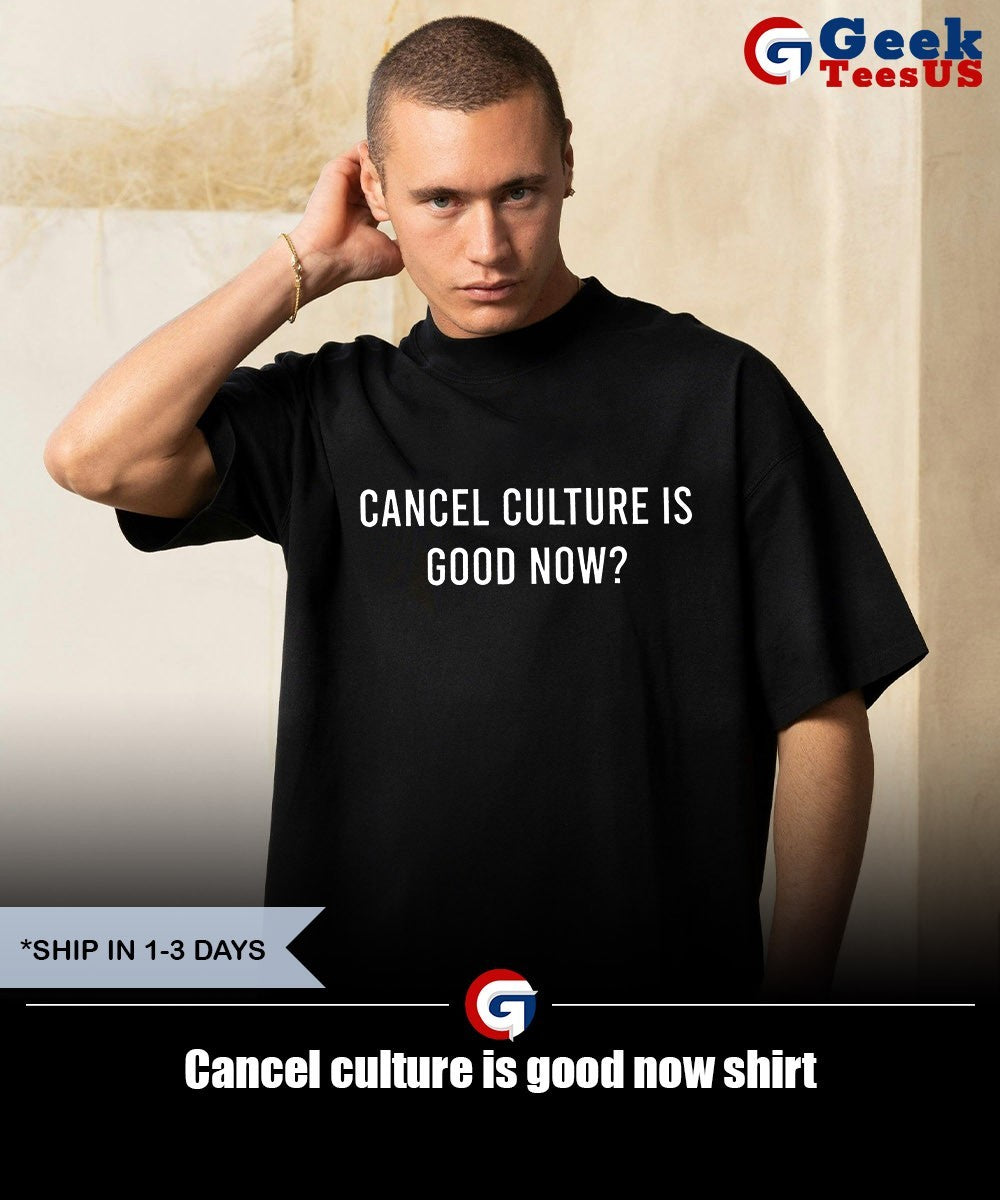 Cancel culture is good now shirt