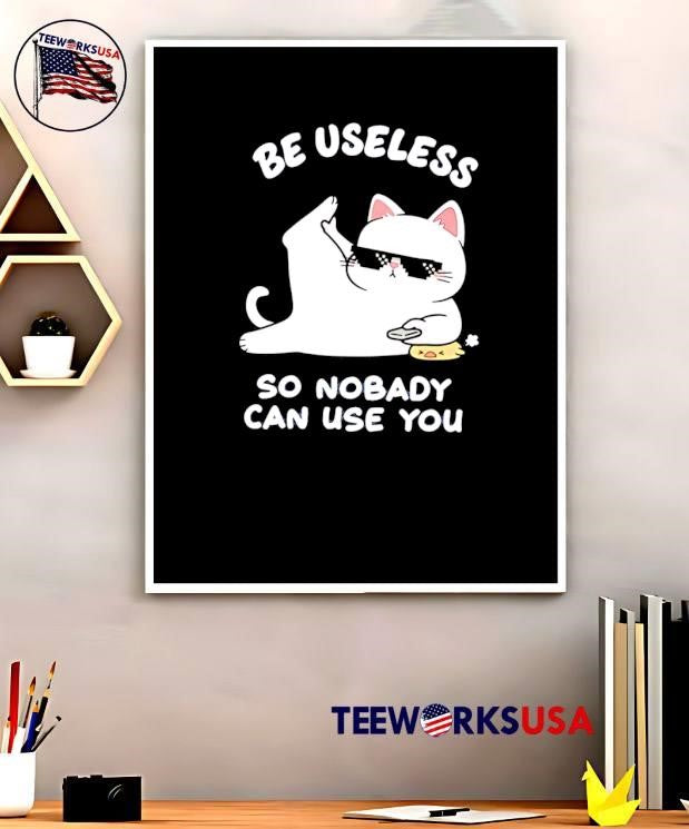 Cat Humor Be Useless so Nobody Can Use You T-Shirt