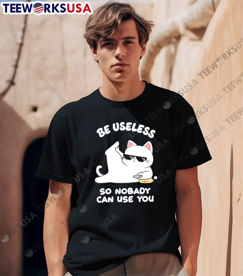 Cat Humor Be Useless so Nobody Can Use You T-Shirt