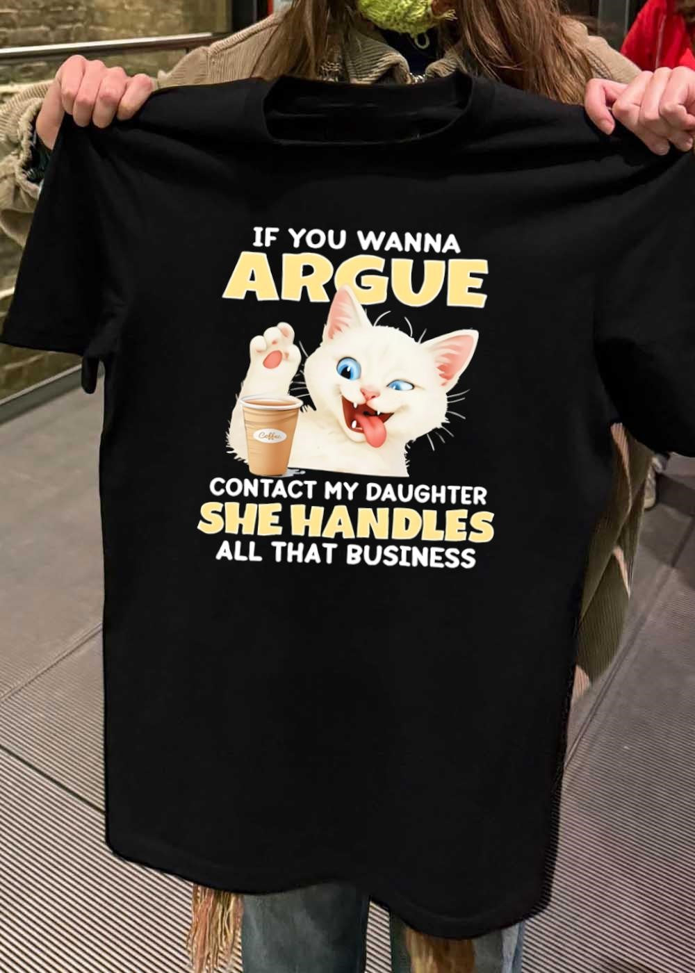 Cat Lover Gift Funny If You Wanna Argue Contact My Daughter She Handles Business T-Shirt