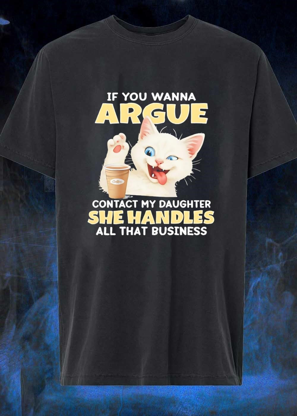 Cat Lover Gift Funny If You Wanna Argue Contact My Daughter She Handles Business T-Shirt