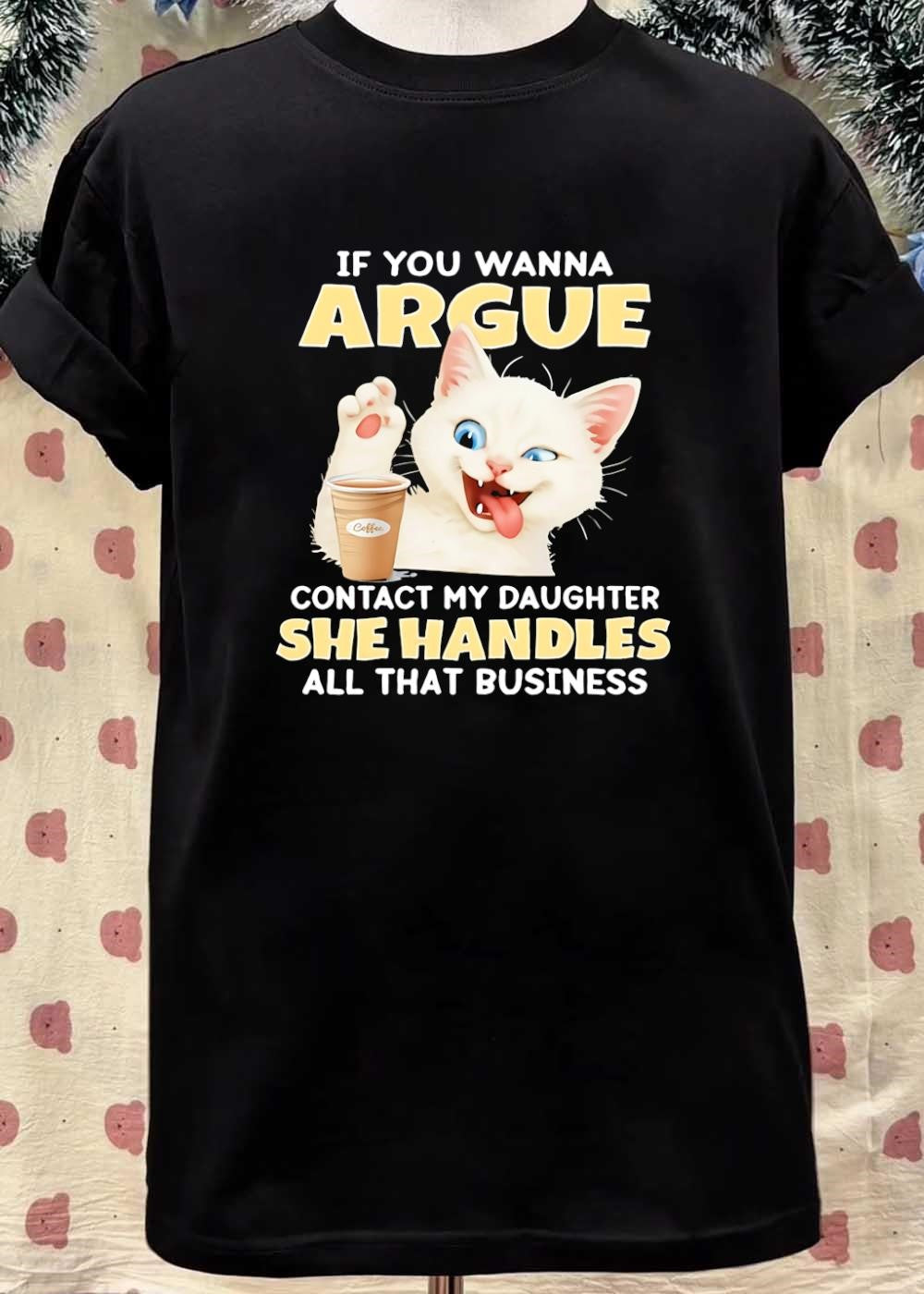 Cat Lover Gift Funny If You Wanna Argue Contact My Daughter She Handles Business T-Shirt