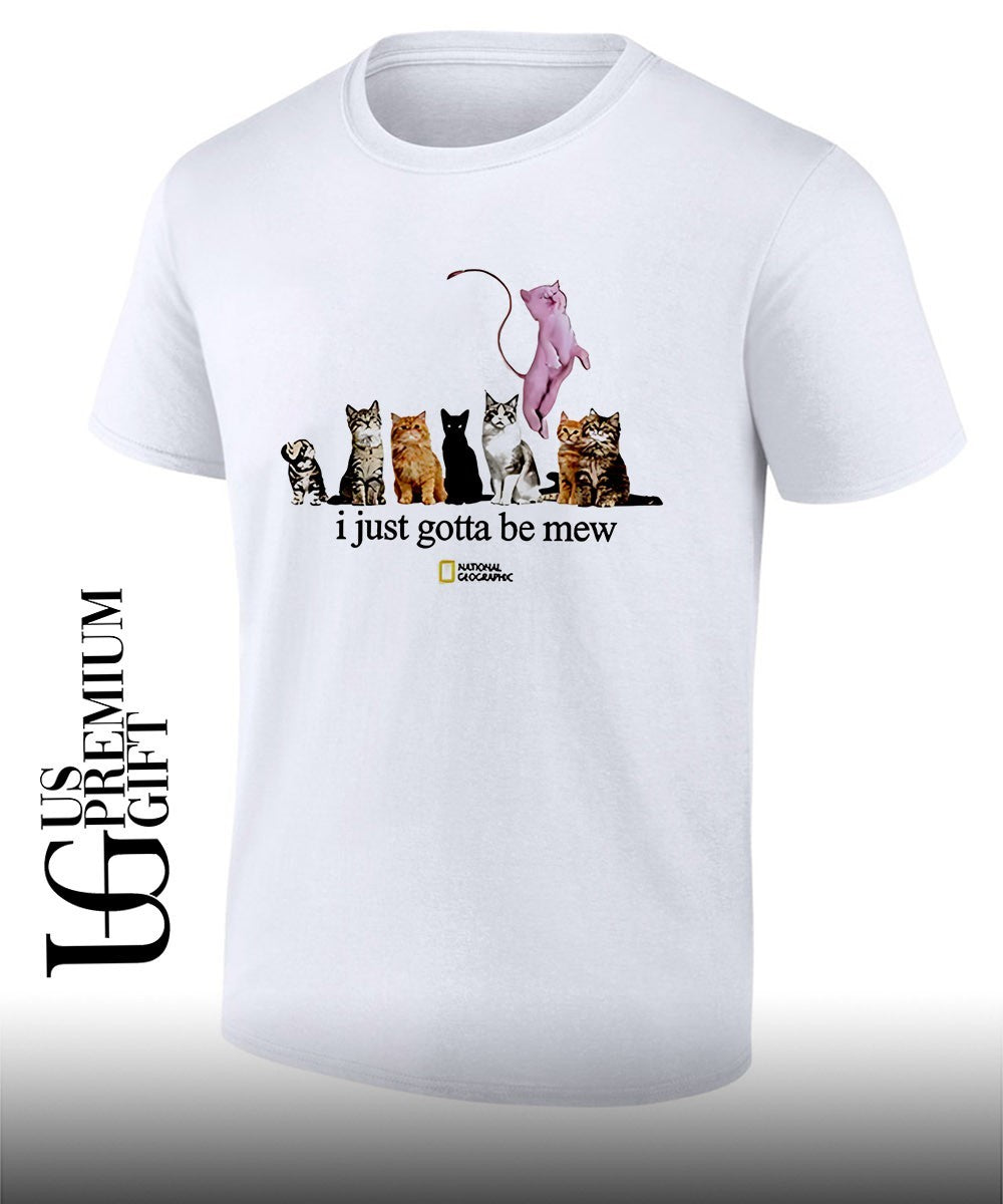 Cats I just gotta be mew shirt