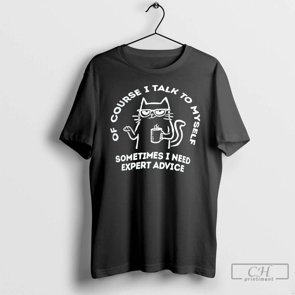 Classic Cat Of Course I Talk To Myself Sometimes I Need Expert Advice T Shirts