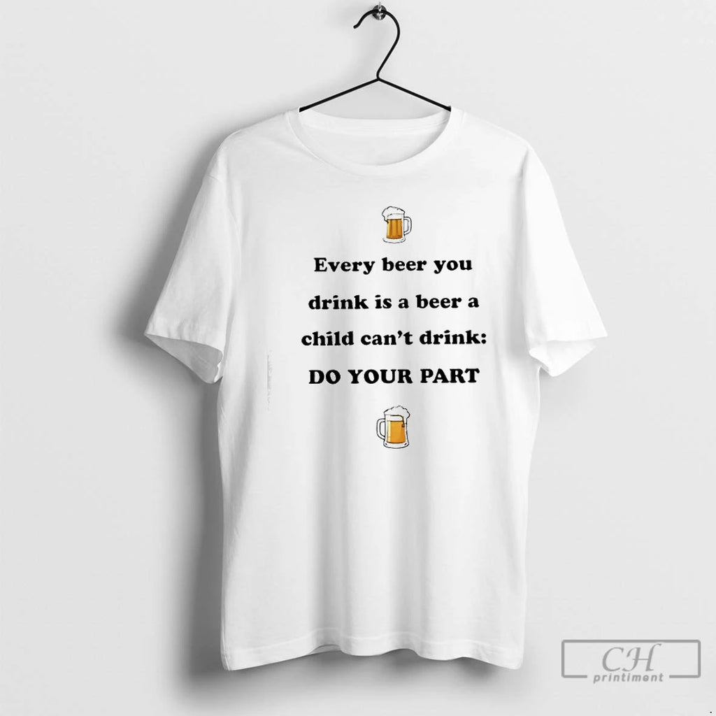 Classic Every Beer You Drink Is A Beer A Child Cant Drink Do Your Part