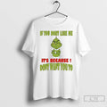 Classic Grinch If You Dont Like Me Its Because Dont Want You To T Shirts
