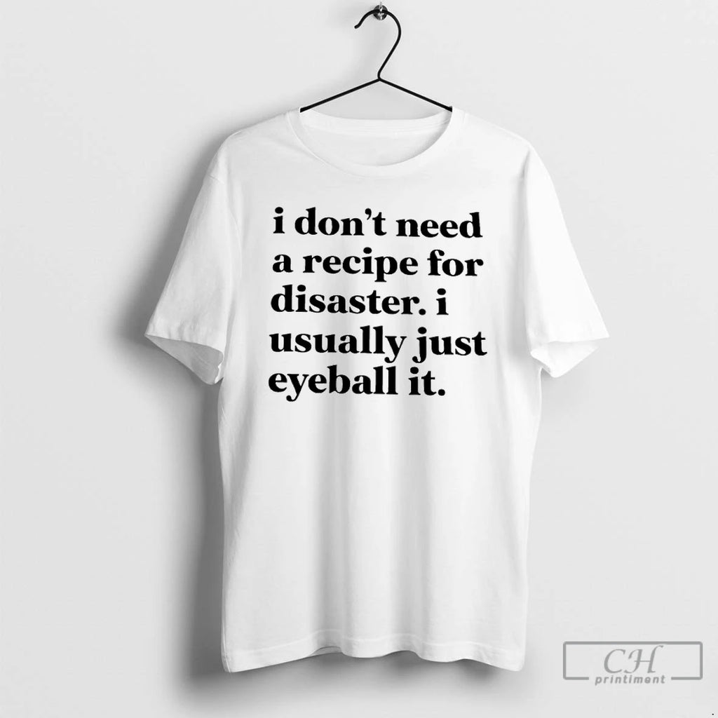 Classic I Dont Need A Recipe For Disaster I Usually Just Eyeball It T Shirts