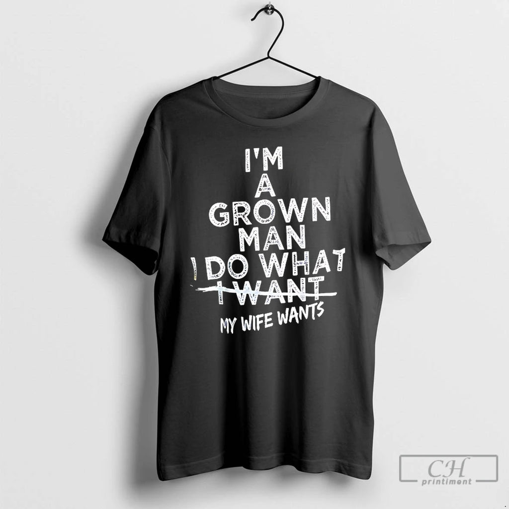 Classic Im A Grown Man I Do What I Want My Wife Wants T Shirts