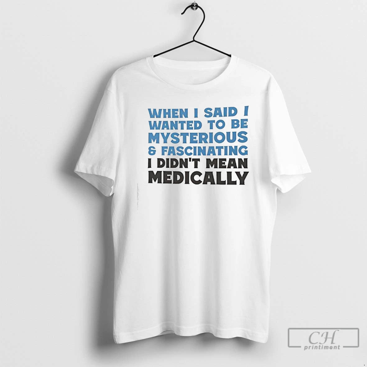 Classic When I Said I Wanted To Be Mysterious Fascinating I Didnt Mean Medically T-Shirts, Hoodie, Sweatshirt