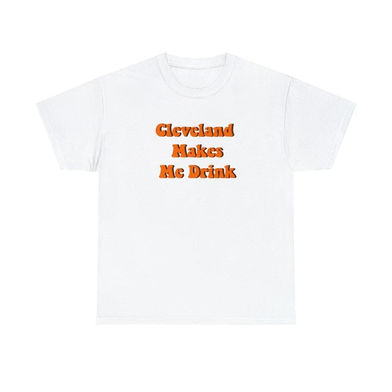 Cleveland Ohio Funny T-Shirt, Cleveland Makes Me Drink Browns Cavs Guardians Unisex Heavy Cotton T-Shirt Hoodie, Sweatshirt