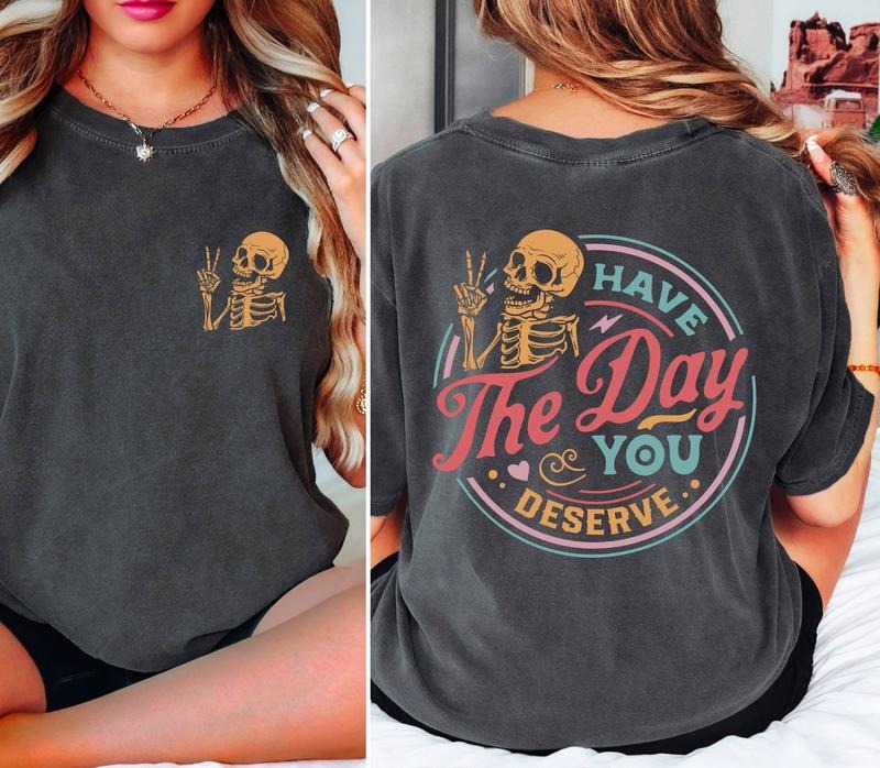 Comfort Colors Have The Day You Deserve T-Shirt, Sarcastic Shirts, Kindness Gift for Womens Mens, Inspirational...