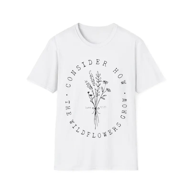 Consider How The Wildflowers Grow Luke 12:27 Wildflowers T-Shirt, Menswear Top, Womenswear Top Hoodie, Sweatshirt