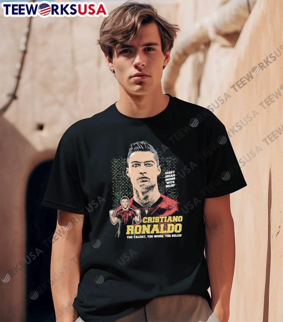 Cristiano Ronaldo The Talent the Work the Belief Every Dream Begins with Belief T-Shirt
