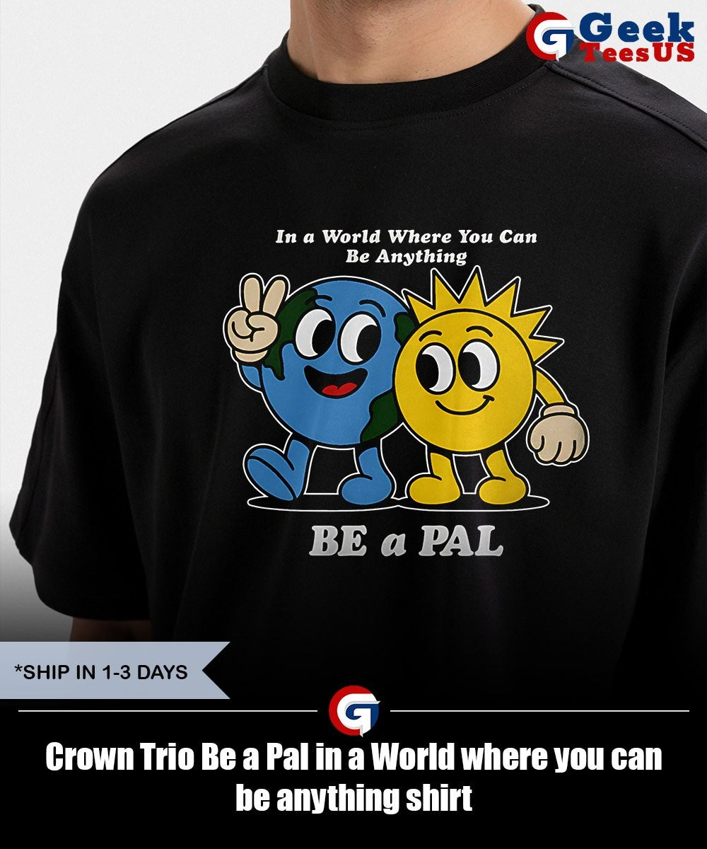 Crown Trio Be a Pal in a World where you can be anything shirt