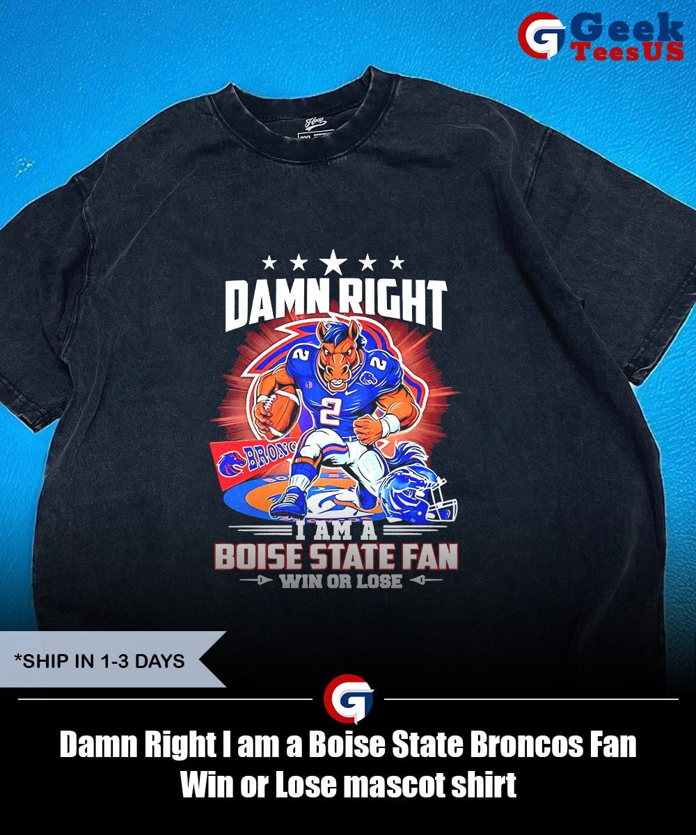 Damn Right I am a Boise State Broncos Fan Win or Lose mascot shirt